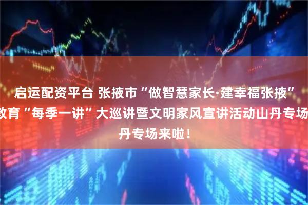 启运配资平台 张掖市“做智慧家长·建幸福张掖”家庭教育“每季一讲”大巡讲暨文明家风宣讲活动山丹专场来啦！