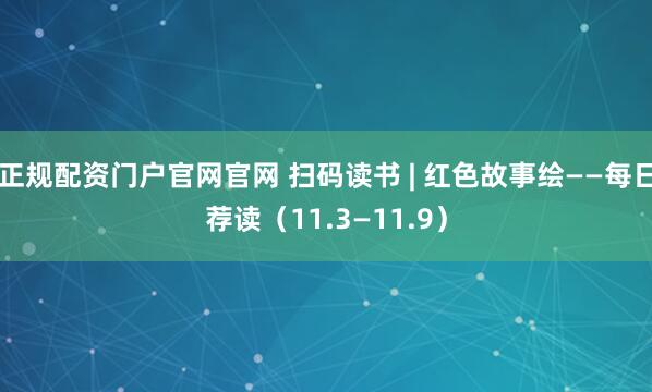 正规配资门户官网官网 扫码读书 | 红色故事绘——每日荐读（11.3—11.9）