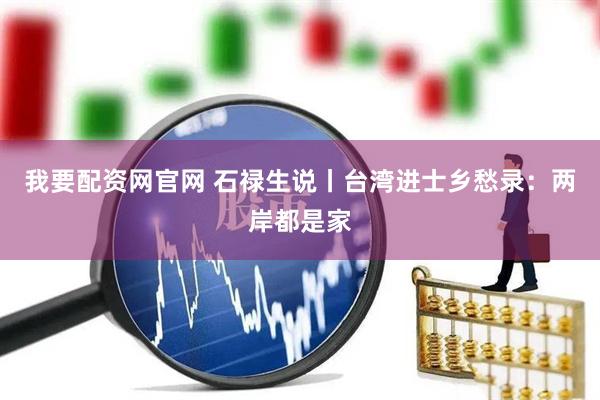 我要配资网官网 石禄生说丨台湾进士乡愁录：两岸都是家