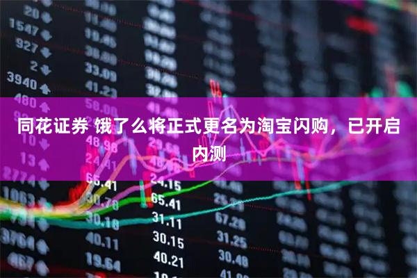 同花证券 饿了么将正式更名为淘宝闪购，已开启内测