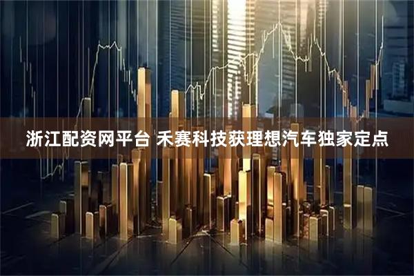 浙江配资网平台 禾赛科技获理想汽车独家定点