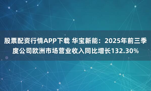 股票配资行情APP下载 华宝新能：2025年前三季度公司欧洲市场营业收入同比增长132.30%