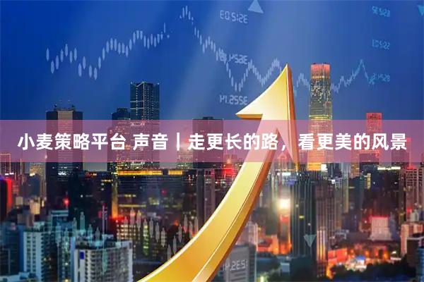 小麦策略平台 声音｜走更长的路，看更美的风景