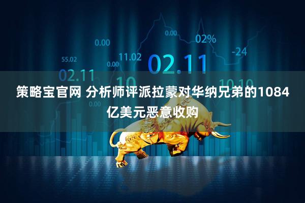 策略宝官网 分析师评派拉蒙对华纳兄弟的1084亿美元恶意收购